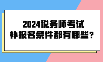 2024税务师考试补报名条件都有哪些呢？