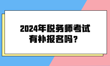 2024年税务师考试有补报名吗？