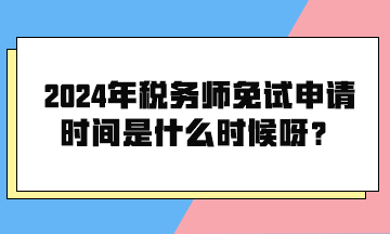 2024年税务师免试申请时间是什么时候呀？