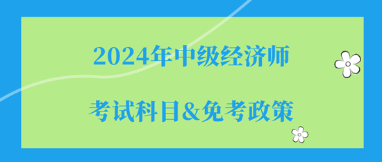 2024年中级经济师的考试科目（都是选择题）&免考政策