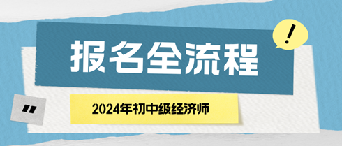 2024年初中级经济师报名全流程 马上了解！