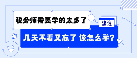 税务师需要学的太多了 几天不看又忘了 怎么学呢？