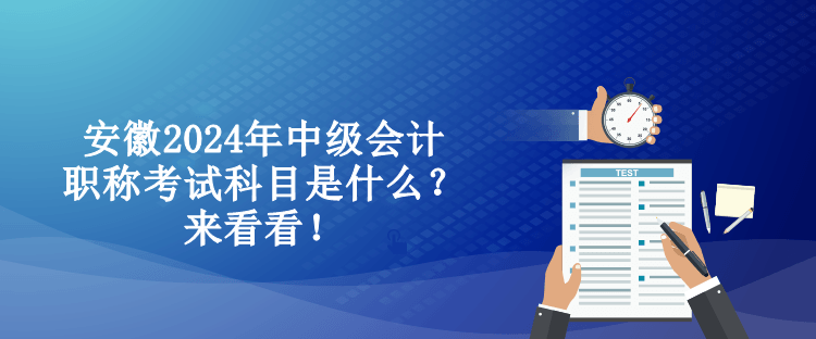 安徽2024年中级会计职称考试科目是什么？来看看！