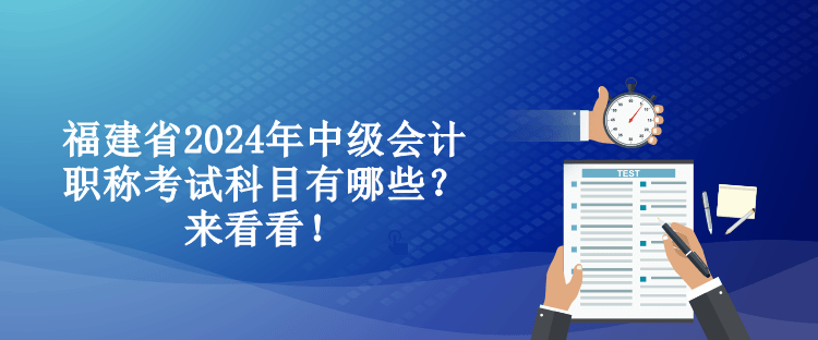 福建省2024年中级会计职称考试科目有哪些？来看看！