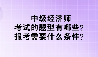 中级经济师考试的题型有哪些？报考需要什么条件？