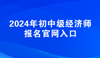 2024年初中级经济师报名官网入口