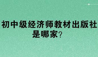 初中级经济师教材出版社是哪家？