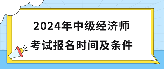 2024年中级经济师考试报名时间及条件