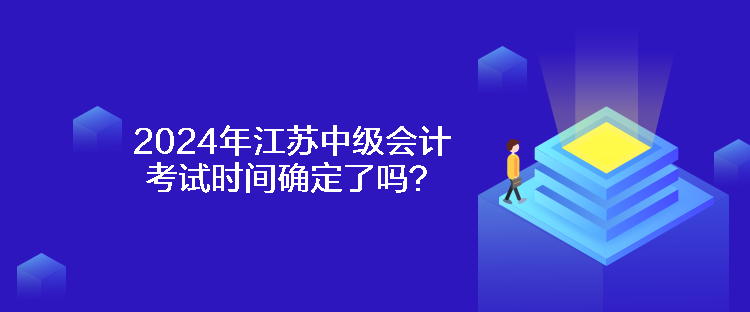 2024年江苏中级会计考试时间确定了吗？