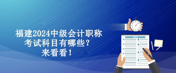 福建2024中级会计职称考试科目有哪些？来看看！