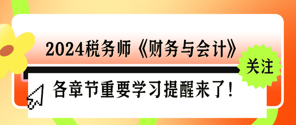 2024税务师《财务与会计》各章节重要学习提醒来了！