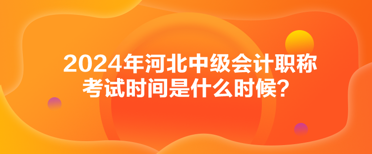 2024年河北中级会计职称考试时间是什么时候？