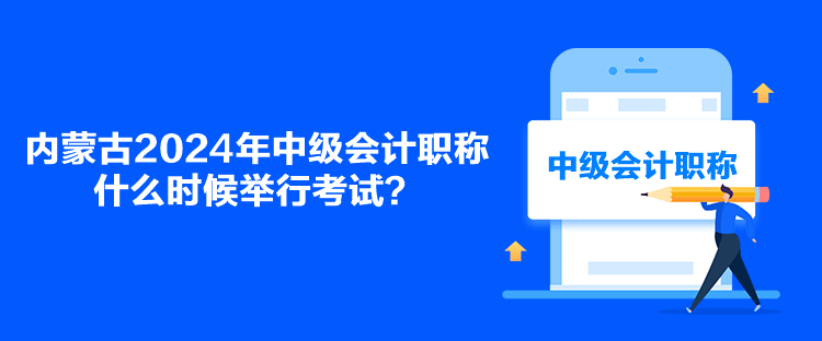 内蒙古2024年中级会计职称什么时候举行考试？