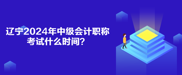 辽宁2024年中级会计职称考试什么时间？