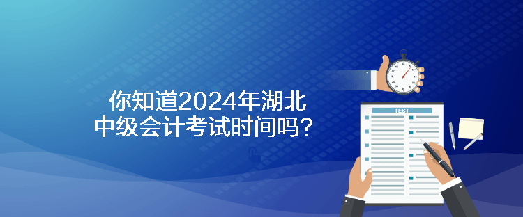 你知道2024年湖北中级会计考试时间吗？