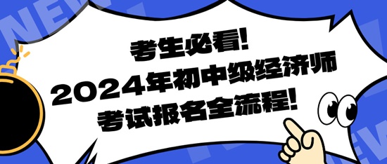 考生必看！2024年初中级经济师考试报名全流程！