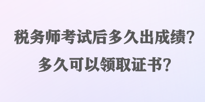 税务师考试后多久出成绩？多久可以领取证书？