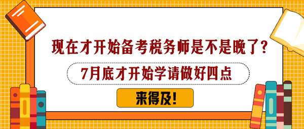 7月下旬才开始备考税务师是不是太晚了？还来得及吗？