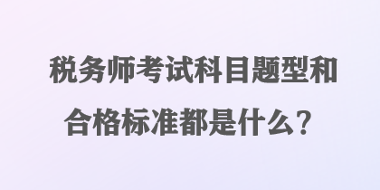 税务师考试科目题型和合格标准都是什么？