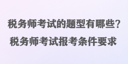 税务师考试的题型有哪些？税务师考试报考条件要求