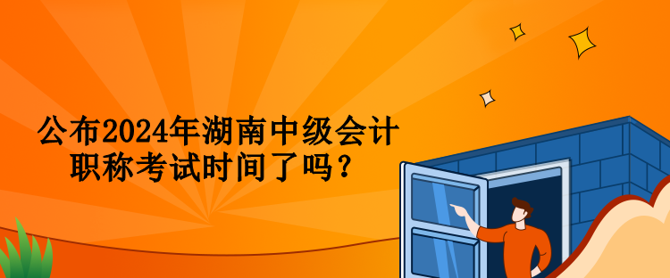 公布2024年湖南中级会计职称考试时间了吗？