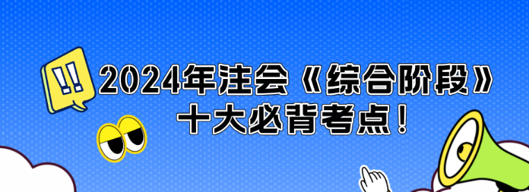 冲刺必看！2024年注会《综合阶段》十大必背考点！