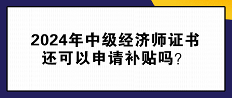 2024年中级经济师证书还可以申请补贴吗？