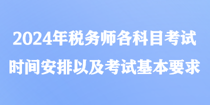 2024年税务师各科目考试时间安排以及考试基本要求