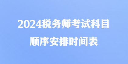 2024税务师考试科目顺序安排时间表