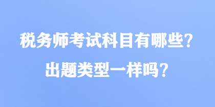 税务师考试科目有哪些？出题类型一样吗？