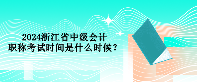 2024浙江省中级会计职称考试时间是什么时候？