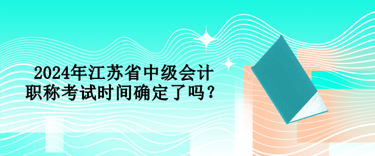 2024年江苏省中级会计职称考试时间确定了吗？