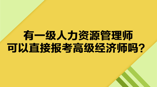 有一级人力资源管理师 可以直接报考高级经济师吗？