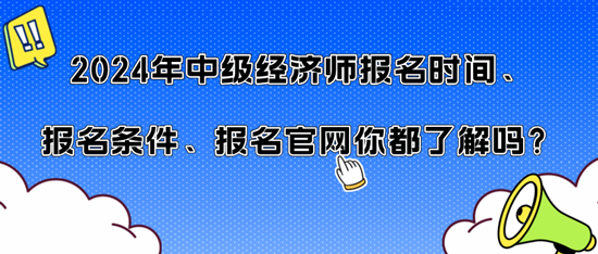 2024年中级经济师报名时间、报名条件、报名官网你都了解吗？