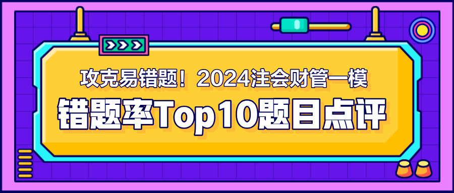 攻克易错题！2024注会《财管》一模错题率Top10题目点评