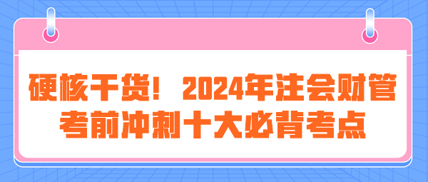 硬核干货！2024年注会《财管》考前冲刺十大必背考点