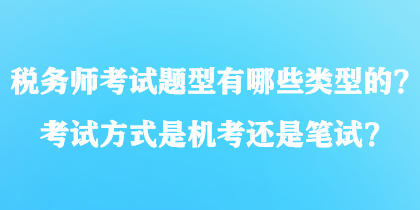 税务师考试题型有哪些类型的？考试方式是机考还是笔试？