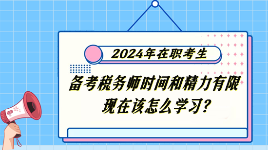 税务师在职考生备考时间和精力有限 现在该怎么学习？