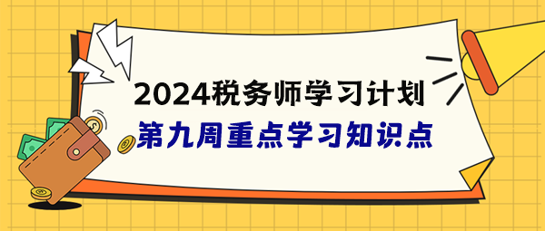 税务师学习计划第九周重点学习知识点