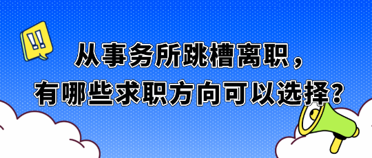 从事务所跳槽离职，有哪些求职方向可以选择？