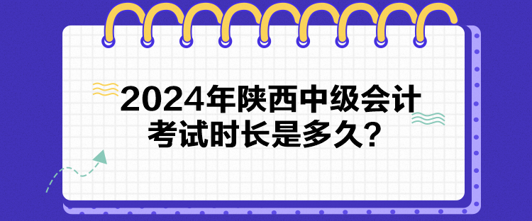 2024年陕西中级会计考试时长是多久？