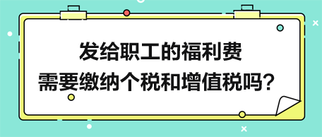 发给职工的福利费需要缴纳个税和增值税吗？