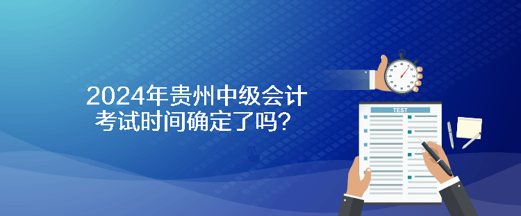 2024年贵州中级会计考试时间确定了吗？