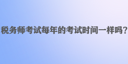 税务师考试每年的考试时间一样吗？