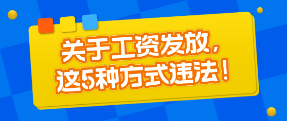 关于工资发放，这5种方式违法！