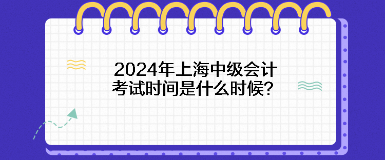 2024年上海中级会计考试时间是什么时候？