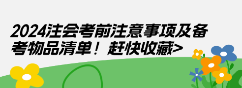 2024注会考前注意事项及备考物品清单！赶快收藏