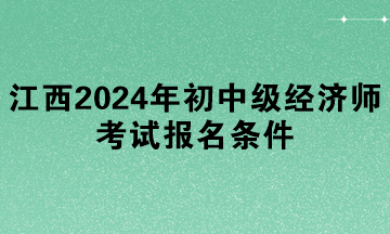 江西2024年初中级经济师考试报名条件