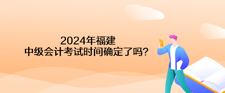 2024年福建中级会计考试时间确定了吗？