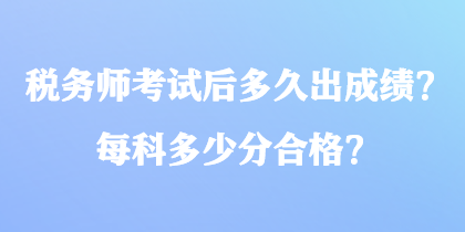 税务师考试后多久出成绩？每科多少分合格？